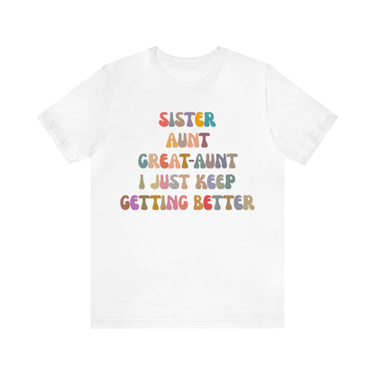 Sister Aunt Great Aunt I Just Keep Getting Better Shirt, Aunt Shirt, Pregnancy Announcement Shirt, Great Aunt Shirt, Gift for Aunt, T1269