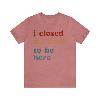 I Closed My Book To Be Here Shirt, Book Lovers Club Shirt, Book Lover Shirts, Introverted Bookworm Shirt, Funny Book Nerd Shirt, T1247