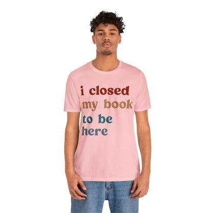 I Closed My Book To Be Here Shirt, Book Lovers Club Shirt, Book Lover Shirts, Introverted Bookworm Shirt, Funny Book Nerd Shirt, T1247