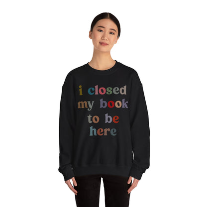 I Closed My Book To Be Here Sweatshirt, Book Lovers Club Sweatshirt, Introverted Bookworm Sweatshirt, Funny Book Nerd Sweatshirt, S1246