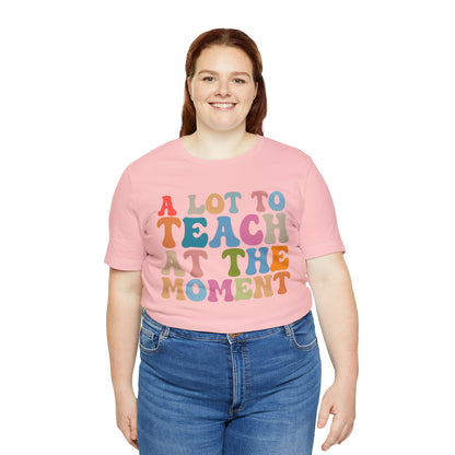 Motivational Shirt, A Lot To Teach At The Moment Shirt, Teacher Shirt, Teacher Appreciation, Back To School Shirt, T500