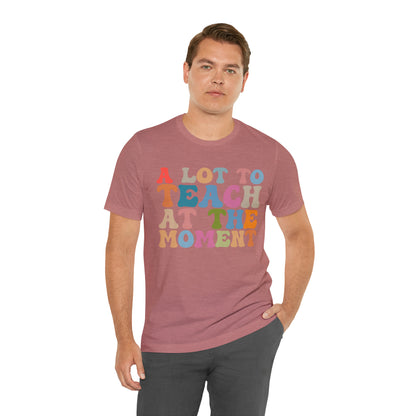 Motivational Shirt, A Lot To Teach At The Moment Shirt, Teacher Shirt, Teacher Appreciation, Back To School Shirt, T500