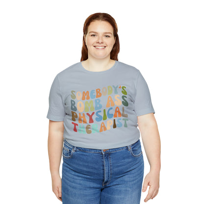Funny Physical Therapist Shirt, Physical Therapy Graduate, Somebody's Bomb Ass Physical Therapist Shirt, T299