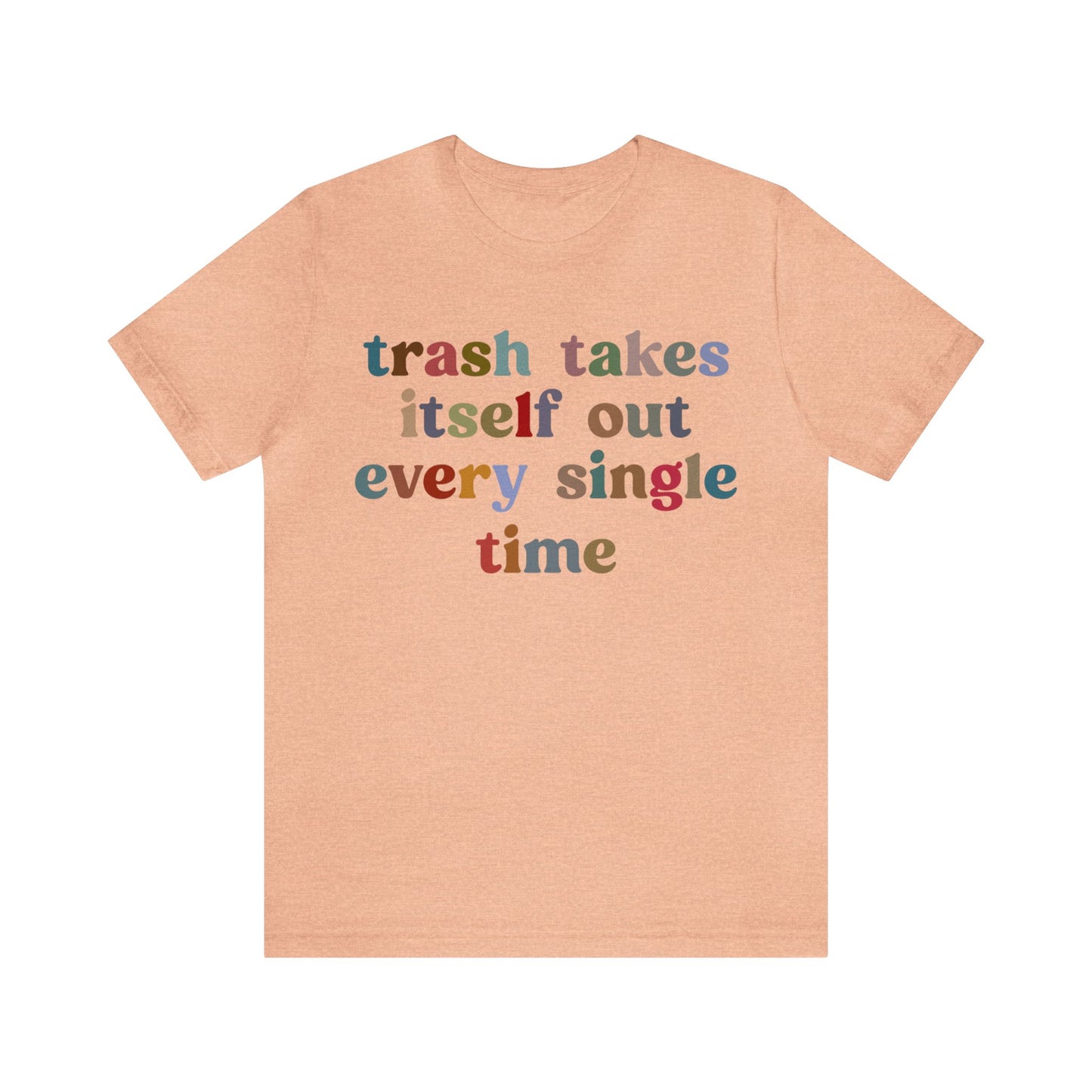 Trash Takes Itself Out Every Single Time Shirt, Funny Era Shirt, Funny Girlfriend Shirt, Remove Undesirable People Shirt, T1211