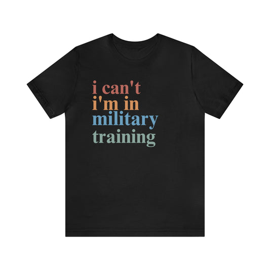 Military Training Shirt, Funny Military Shirt, Military School Shirt, I Can't I'm In Military Training Shirt, T338