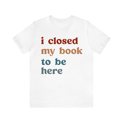 I Closed My Book To Be Here Shirt, Book Lovers Club Shirt, Book Lover Shirts, Introverted Bookworm Shirt, Funny Book Nerd Shirt, T1247