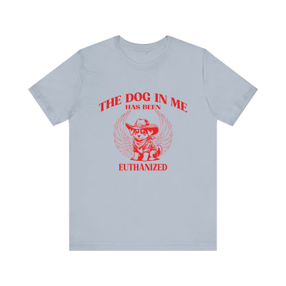 The Dog In me has been euthanized shirt, I Got That the Dog In Me Funny Shirt, Meme Shirts, Funny T Shirts, Gift for Friend Shirt, T1582