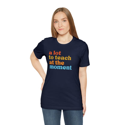 Motivational Shirt, A Lot To Teach At The Moment Shirt, Teacher Shirt, Teacher Appreciation, Back To School Shirt, T501