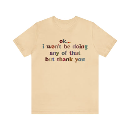 Ok I Won't Be Doing Any Of That But Thank You Shirt, Funny Shirt, Funny TV Show Shirt, Shirt for Women, Gift for Mom, Christian Gifts, T1326