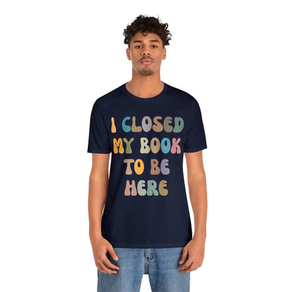 I Closed My Book To Be Here Shirt, Book Lovers Club Shirt, Book Lover Shirts, Introverted Bookworm Shirt, Funny Book Nerd Shirt, T1244