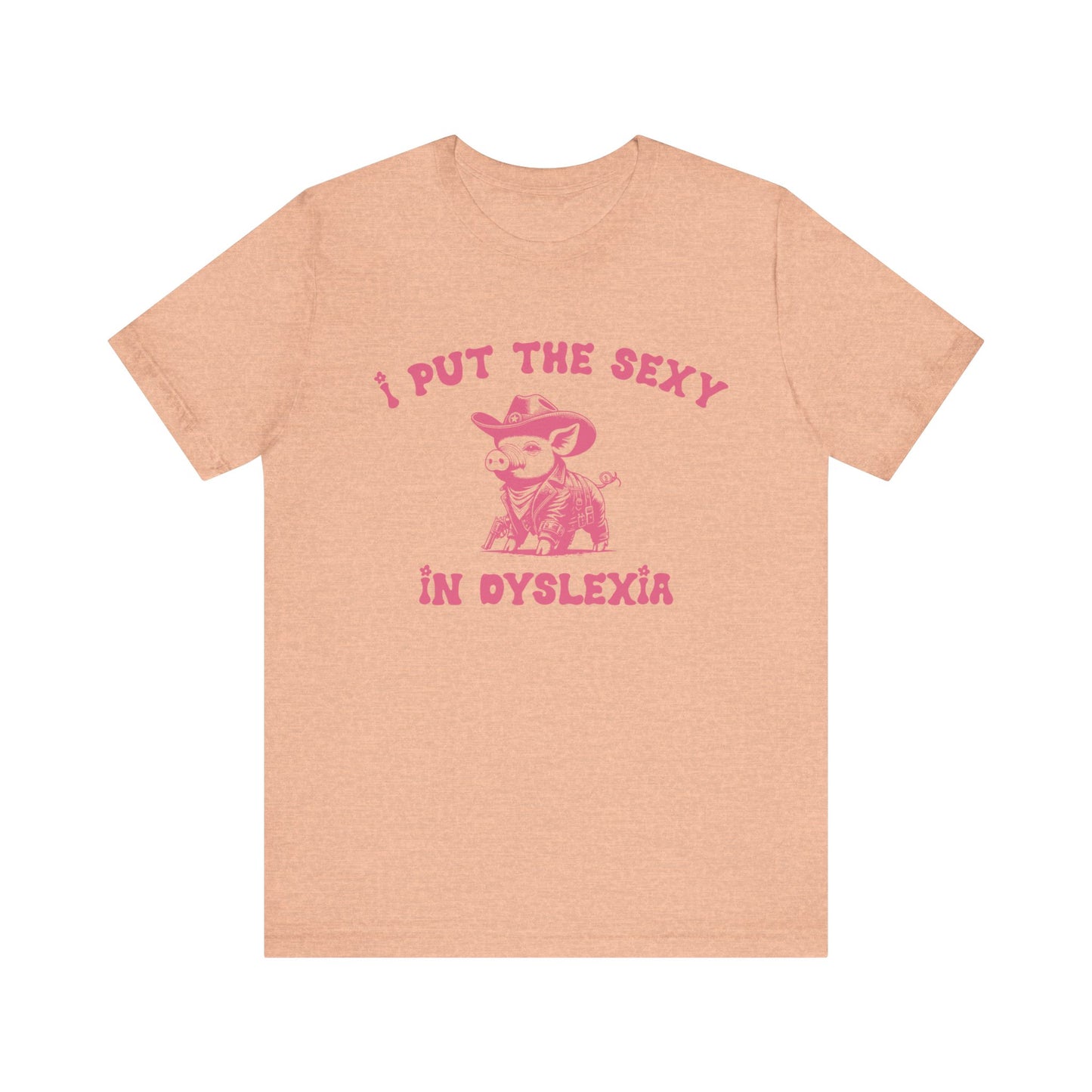 I Put The Sexy In Dyslexia Shirt, Funny Shirt, Funny Meme Shirt, Silly Meme Shirt, Mothers day Shirt, Mental Health Matters Shirt, T1586