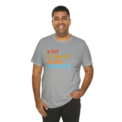 Motivational Shirt, A Lot To Teach At The Moment Shirt, Teacher Shirt, Teacher Appreciation, Back To School Shirt, T501