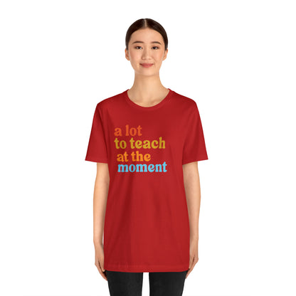 Motivational Shirt, A Lot To Teach At The Moment Shirt, Teacher Shirt, Teacher Appreciation, Back To School Shirt, T501