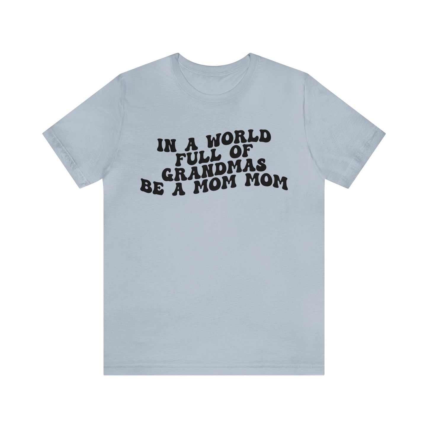 In A World Full Of Grandmas Be A Mom Mom Shirt, Favorite Granny, Cool Mom Mom Shirt, Best Grandma T shirt, Mothers Day Gift Shirt, T1206