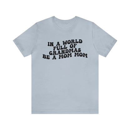 In A World Full Of Grandmas Be A Mom Mom Shirt, Favorite Granny, Cool Mom Mom Shirt, Best Grandma T shirt, Mothers Day Gift Shirt, T1206