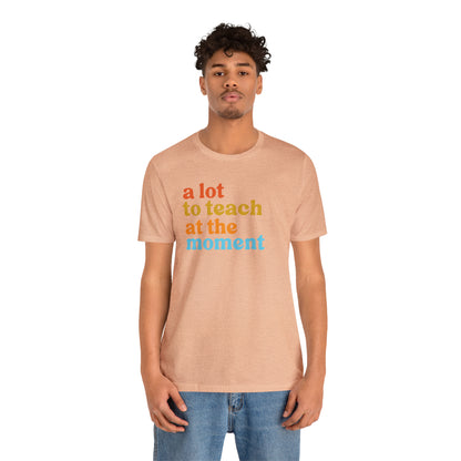 Motivational Shirt, A Lot To Teach At The Moment Shirt, Teacher Shirt, Teacher Appreciation, Back To School Shirt, T501