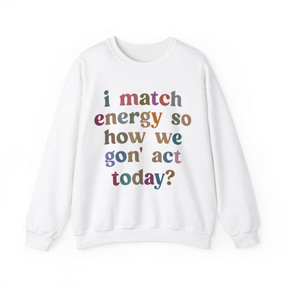 I Match Energy So How We Gon' Act Today Sweatshirt, Motivational Quote Short, Funny Women Sweatshirt, Sassy Vibe Sweatshirt, S1139