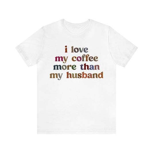 I Love My Coffee More Than My Husband Shirt, Funny Coffee Shirt, Husband Gift, Gift For Husband, Gift for lover Coffee, T1439