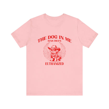 The Dog In me has been euthanized shirt, I Got That the Dog In Me Funny Shirt, Meme Shirts, Funny T Shirts, Gift for Friend Shirt, T1582