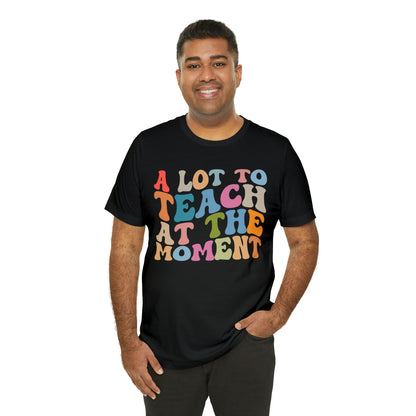 Motivational Shirt, A Lot To Teach At The Moment Shirt, Teacher Shirt, Teacher Appreciation, Back To School Shirt, T499