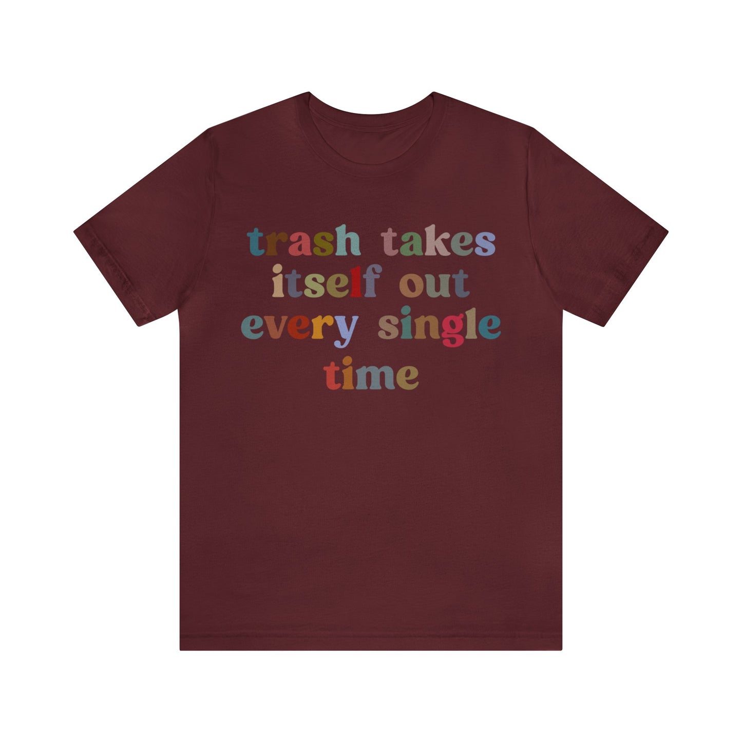 Trash Takes Itself Out Every Single Time Shirt, Funny Era Shirt, Funny Girlfriend Shirt, Remove Undesirable People Shirt, T1211