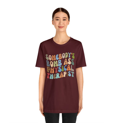 Funny Physical Therapist Shirt, Physical Therapy Graduate, Somebody's Bomb Ass Physical Therapist Shirt, T299