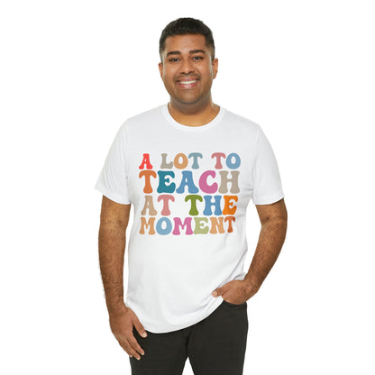 Motivational Shirt, A Lot To Teach At The Moment Shirt, Teacher Shirt, Teacher Appreciation, Back To School Shirt, T500