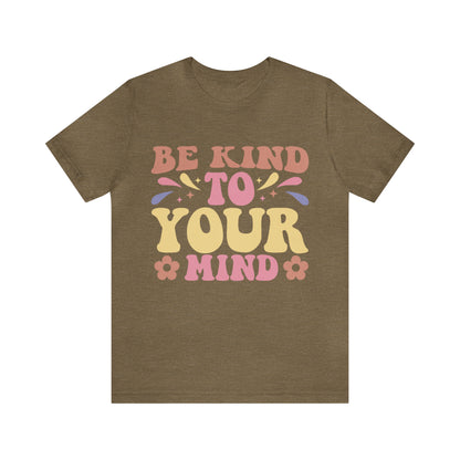 Be Kind To Your Mind Shirt, Kindness Shirt, Mental Health Awareness Shirt, Mental Health Shirt, Inspirational Shirt, T635