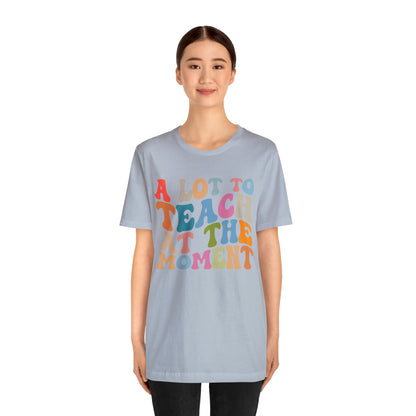 Motivational Shirt, A Lot To Teach At The Moment Shirt, Teacher Shirt, Teacher Appreciation, Back To School Shirt, T499