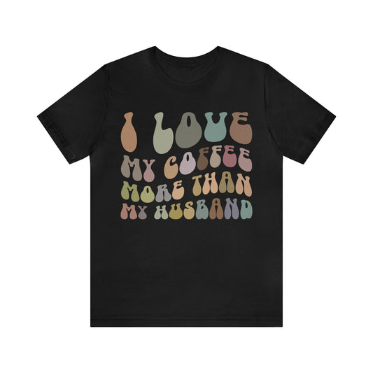 I Love My Coffee More Than My Husband Shirt, Funny Coffee Shirt, Husband Gift, Gift For Husband, Gift for lover Coffee, T1437