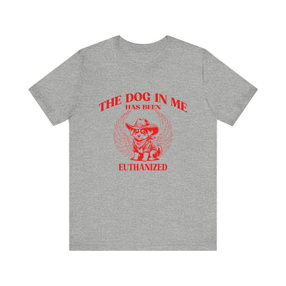 The Dog In me has been euthanized shirt, I Got That the Dog In Me Funny Shirt, Meme Shirts, Funny T Shirts, Gift for Friend Shirt, T1582