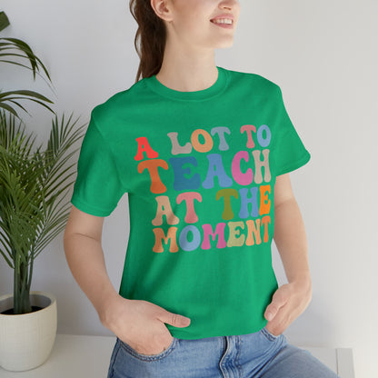 Motivational Shirt, A Lot To Teach At The Moment Shirt, Teacher Shirt, Teacher Appreciation, Back To School Shirt, T500