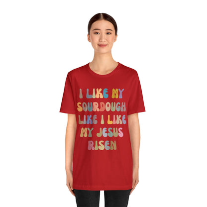 I Like My Sourdough Like I Like My Jesus Risen Shirt, Godly Woman Shirt, Religious Women, Christian Shirt for Mom, Jesus Lover Shirt, T1237