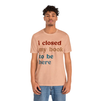 I Closed My Book To Be Here Shirt, Book Lovers Club Shirt, Book Lover Shirts, Introverted Bookworm Shirt, Funny Book Nerd Shirt, T1247