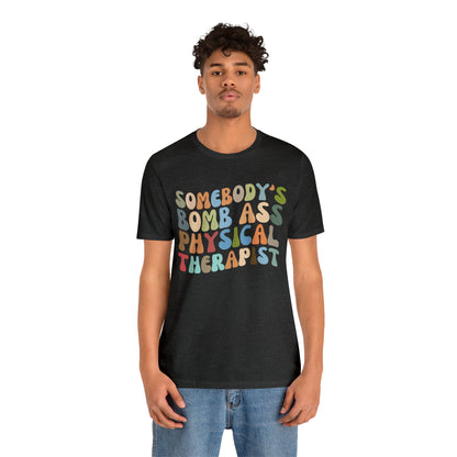 Funny Physical Therapist Shirt, Physical Therapy Graduate, Somebody's Bomb Ass Physical Therapist Shirt, T299