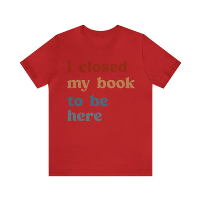 I Closed My Book To Be Here Shirt, Book Lovers Club Shirt, Book Lover Shirts, Introverted Bookworm Shirt, Funny Book Nerd Shirt, T1247