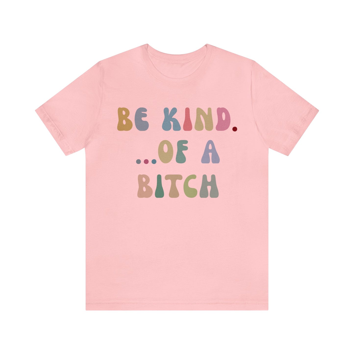 Be Kind Of A Bitch Shirt, Funny Girls Shirt, Funny Sassy Shirt, Sarcasm Shirt for Women, Funny Gift for Friends, Gift For Girls, T1198