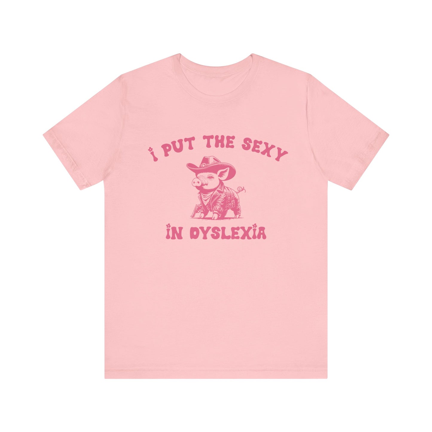 I Put The Sexy In Dyslexia Shirt, Funny Shirt, Funny Meme Shirt, Silly Meme Shirt, Mothers day Shirt, Mental Health Matters Shirt, T1586