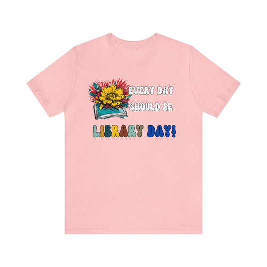 Every Day Should Be Library Day, Books Shirt, Book Lover Shirt, T172