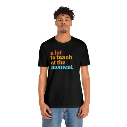 Motivational Shirt, A Lot To Teach At The Moment Shirt, Teacher Shirt, Teacher Appreciation, Back To School Shirt, T501