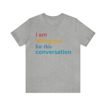 I Am Billing You For This Conversation Shirt, Funny Psychologist Shirt, Law Student Gif, T235