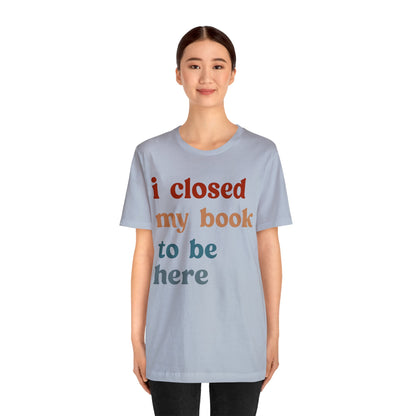 I Closed My Book To Be Here Shirt, Book Lovers Club Shirt, Book Lover Shirts, Introverted Bookworm Shirt, Funny Book Nerd Shirt, T1247