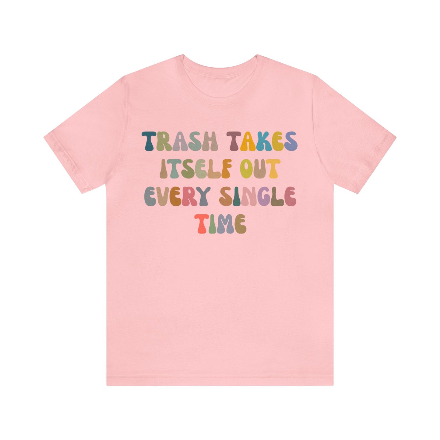 Trash Takes Itself Out Every Single Time Shirt, Funny Era Shirt, Funny Girlfriend Shirt, Remove Undesirable People Shirt, T1212