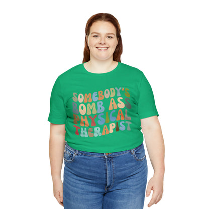 Funny Physical Therapist Shirt, Physical Therapy Graduate, Somebody's Bomb Ass Physical Therapist Shirt, T299
