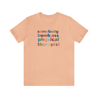 Funny Physical Therapist Shirt, Physical Therapy Graduate, Somebody's Bomb Ass Physical Therapist Shirt, T300