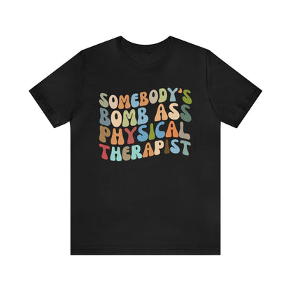 Funny Physical Therapist Shirt, Physical Therapy Graduate, Somebody's Bomb Ass Physical Therapist Shirt, T299