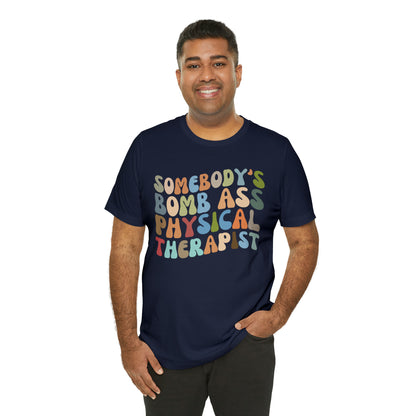 Funny Physical Therapist Shirt, Physical Therapy Graduate, Somebody's Bomb Ass Physical Therapist Shirt, T299