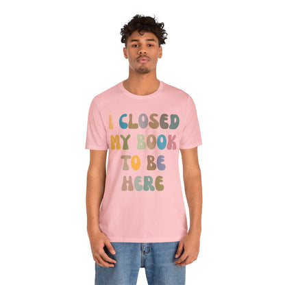 I Closed My Book To Be Here Shirt, Book Lovers Club Shirt, Book Lover Shirts, Introverted Bookworm Shirt, Funny Book Nerd Shirt, T1244