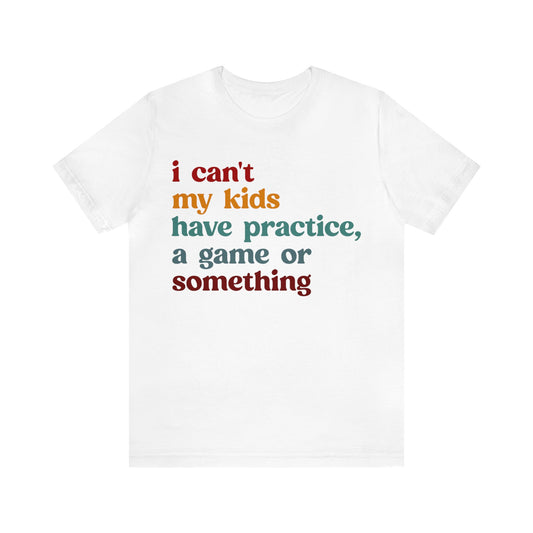 I Can't My Kids Have Practice A Game Or Something Shirt, Funny Sports Mom Shirt, Baseball Mom Shirt Soccer Mom Gift Game Season Shirt, T1442