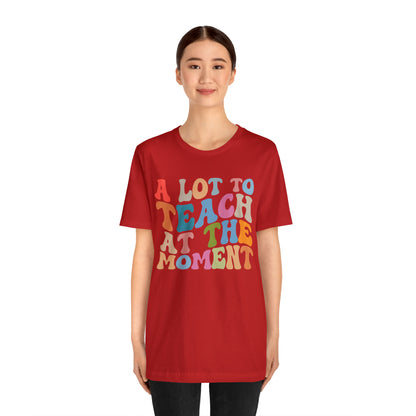 Motivational Shirt, A Lot To Teach At The Moment Shirt, Teacher Shirt, Teacher Appreciation, Back To School Shirt, T499